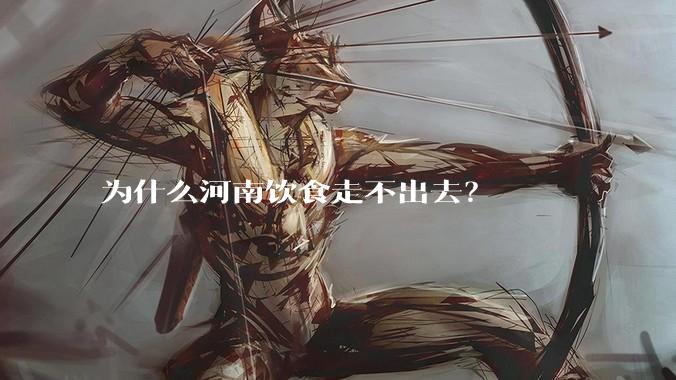 为什么河南饮食走不出去？